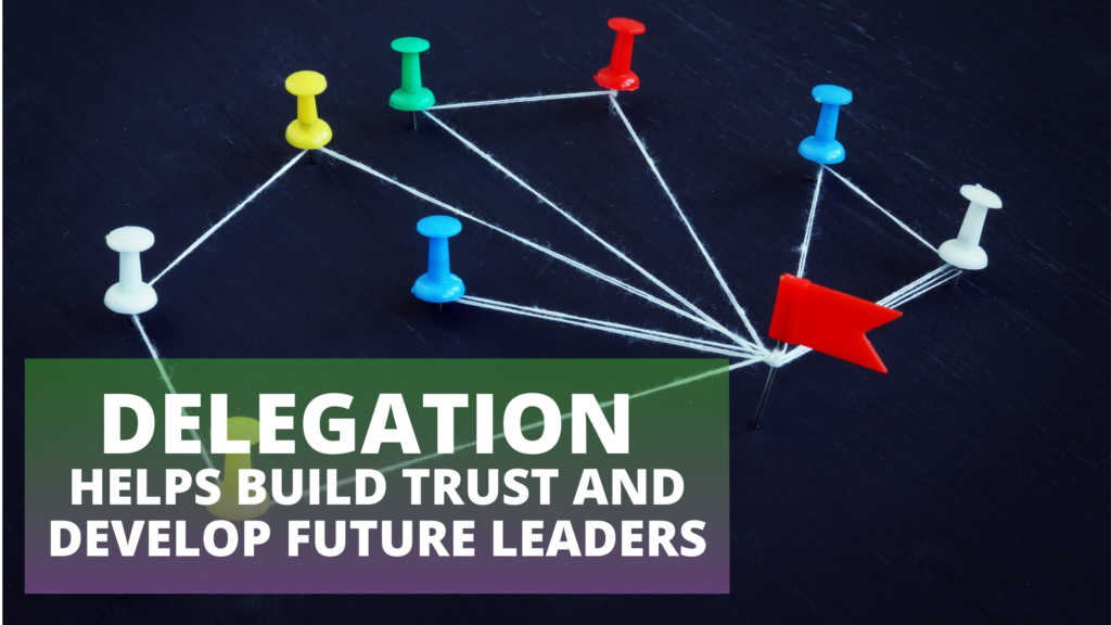 Delegation Helps Build Trust and Develop Future Leaders